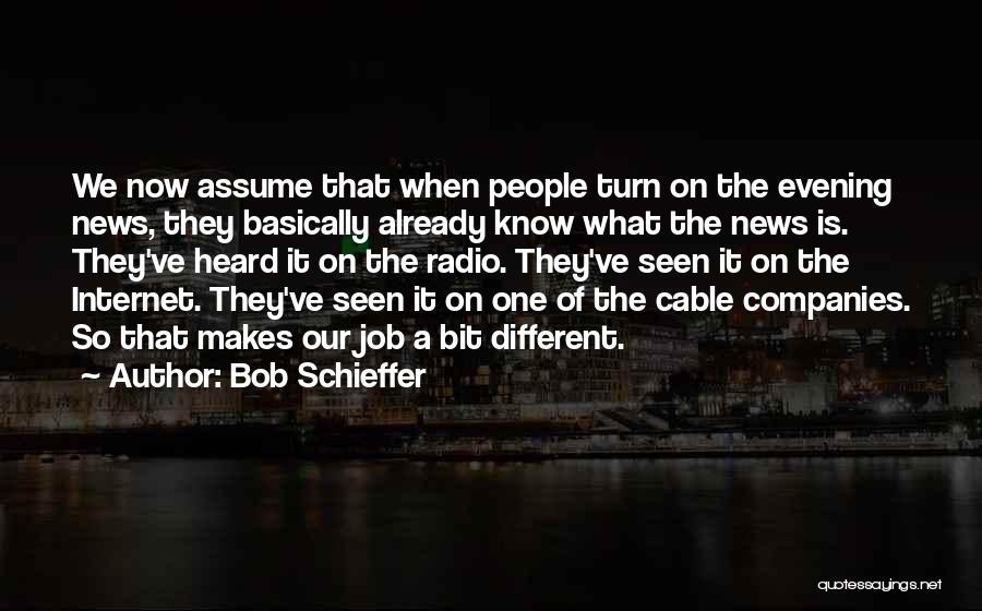 Bob Schieffer Quotes: We Now Assume That When People Turn On The Evening News, They Basically Already Know What The News Is. They've