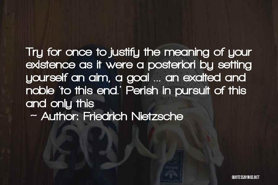 Friedrich Nietzsche Quotes: Try For Once To Justify The Meaning Of Your Existence As It Were A Posteriori By Setting Yourself An Aim,