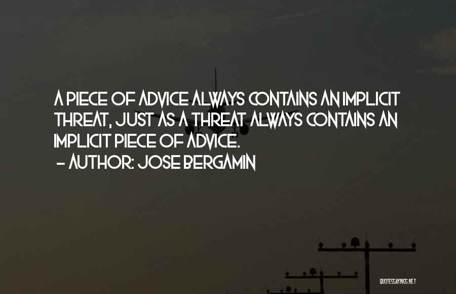 Jose Bergamin Quotes: A Piece Of Advice Always Contains An Implicit Threat, Just As A Threat Always Contains An Implicit Piece Of Advice.
