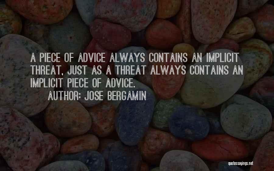 Jose Bergamin Quotes: A Piece Of Advice Always Contains An Implicit Threat, Just As A Threat Always Contains An Implicit Piece Of Advice.