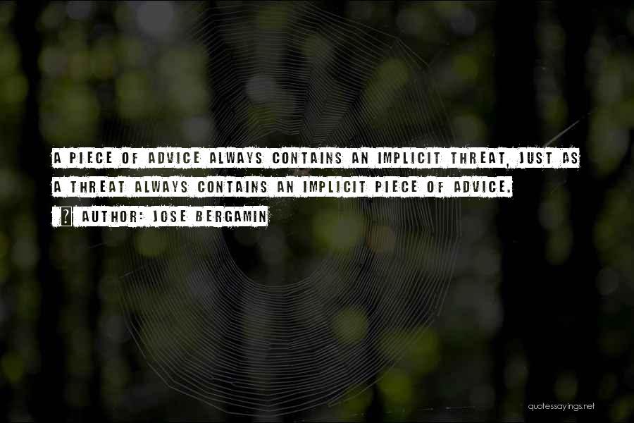 Jose Bergamin Quotes: A Piece Of Advice Always Contains An Implicit Threat, Just As A Threat Always Contains An Implicit Piece Of Advice.