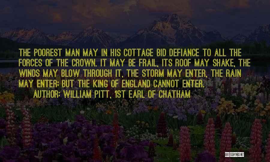 William Pitt, 1st Earl Of Chatham Quotes: The Poorest Man May In His Cottage Bid Defiance To All The Forces Of The Crown. It May Be Frail,