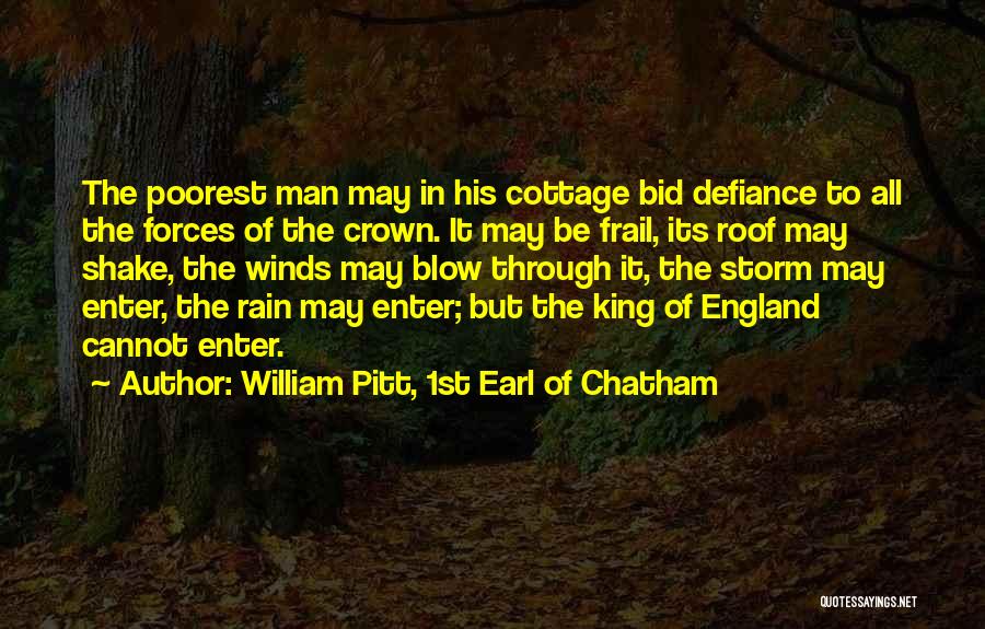 William Pitt, 1st Earl Of Chatham Quotes: The Poorest Man May In His Cottage Bid Defiance To All The Forces Of The Crown. It May Be Frail,