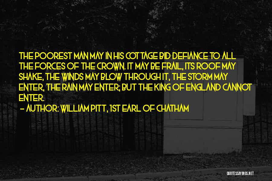 William Pitt, 1st Earl Of Chatham Quotes: The Poorest Man May In His Cottage Bid Defiance To All The Forces Of The Crown. It May Be Frail,