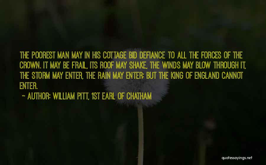 William Pitt, 1st Earl Of Chatham Quotes: The Poorest Man May In His Cottage Bid Defiance To All The Forces Of The Crown. It May Be Frail,
