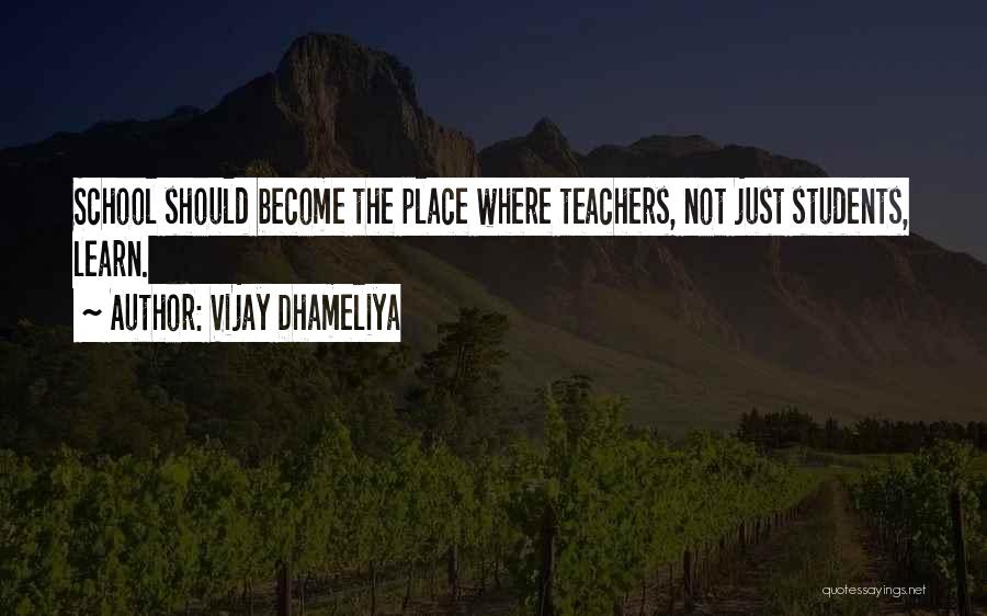 Vijay Dhameliya Quotes: School Should Become The Place Where Teachers, Not Just Students, Learn.
