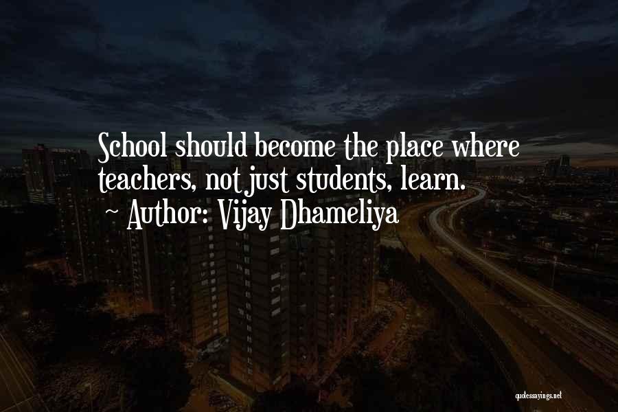 Vijay Dhameliya Quotes: School Should Become The Place Where Teachers, Not Just Students, Learn.