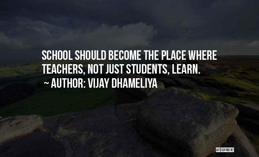 Vijay Dhameliya Quotes: School Should Become The Place Where Teachers, Not Just Students, Learn.