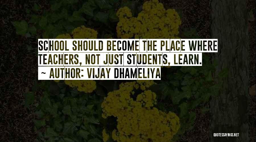 Vijay Dhameliya Quotes: School Should Become The Place Where Teachers, Not Just Students, Learn.