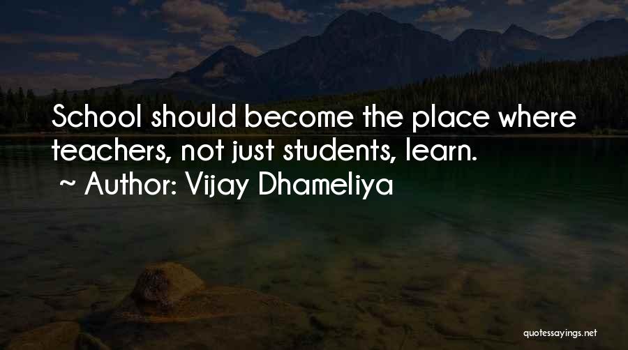 Vijay Dhameliya Quotes: School Should Become The Place Where Teachers, Not Just Students, Learn.