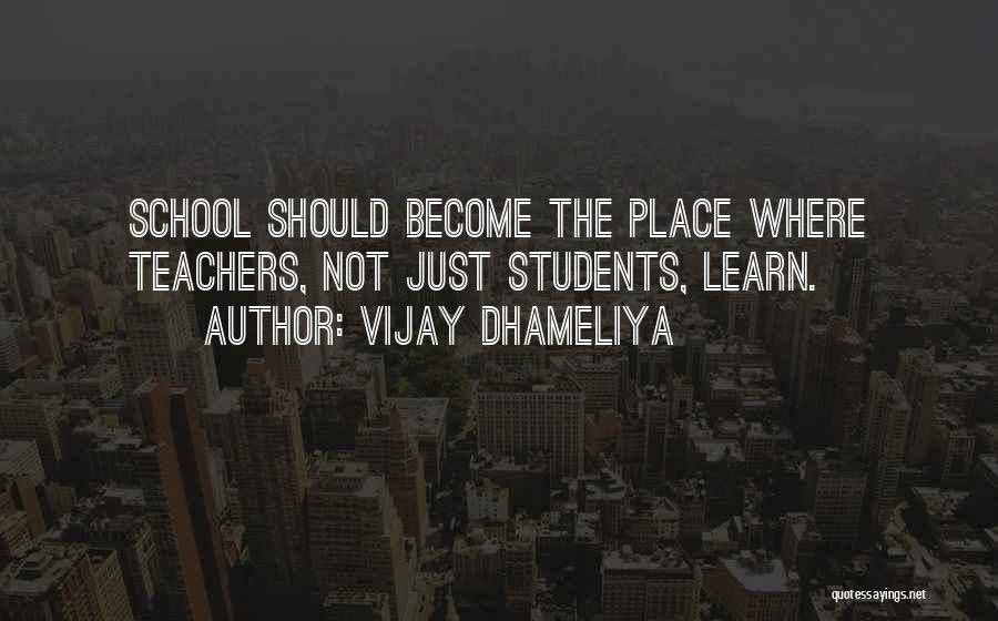 Vijay Dhameliya Quotes: School Should Become The Place Where Teachers, Not Just Students, Learn.