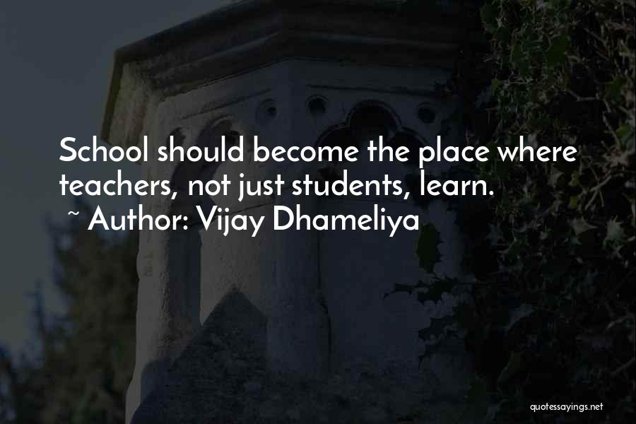 Vijay Dhameliya Quotes: School Should Become The Place Where Teachers, Not Just Students, Learn.