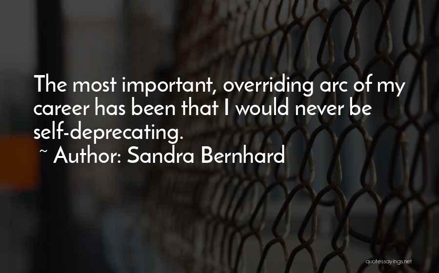 Sandra Bernhard Quotes: The Most Important, Overriding Arc Of My Career Has Been That I Would Never Be Self-deprecating.