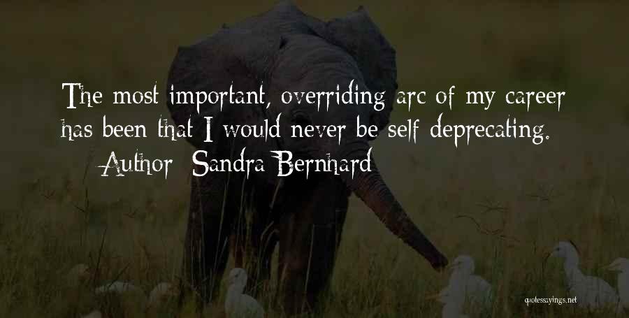 Sandra Bernhard Quotes: The Most Important, Overriding Arc Of My Career Has Been That I Would Never Be Self-deprecating.