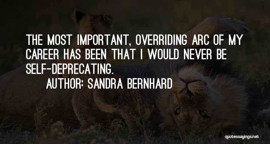 Sandra Bernhard Quotes: The Most Important, Overriding Arc Of My Career Has Been That I Would Never Be Self-deprecating.