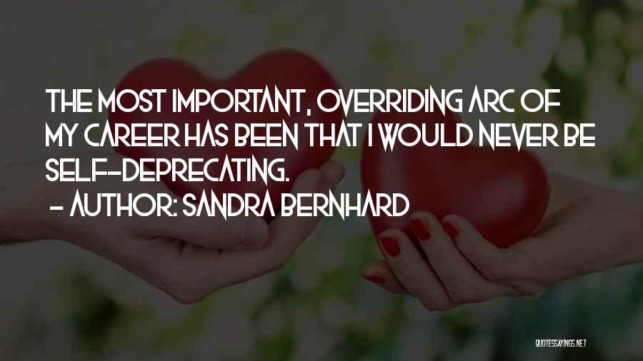 Sandra Bernhard Quotes: The Most Important, Overriding Arc Of My Career Has Been That I Would Never Be Self-deprecating.