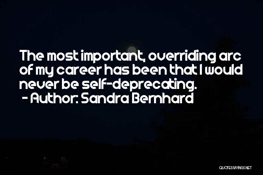 Sandra Bernhard Quotes: The Most Important, Overriding Arc Of My Career Has Been That I Would Never Be Self-deprecating.