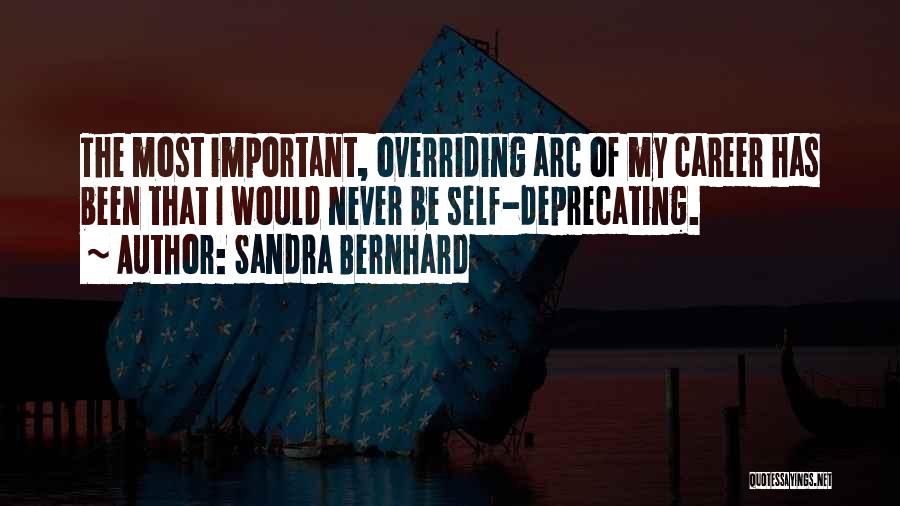 Sandra Bernhard Quotes: The Most Important, Overriding Arc Of My Career Has Been That I Would Never Be Self-deprecating.