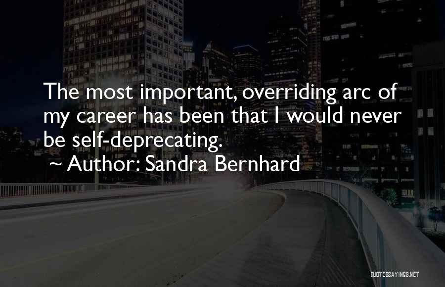 Sandra Bernhard Quotes: The Most Important, Overriding Arc Of My Career Has Been That I Would Never Be Self-deprecating.