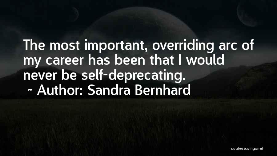 Sandra Bernhard Quotes: The Most Important, Overriding Arc Of My Career Has Been That I Would Never Be Self-deprecating.