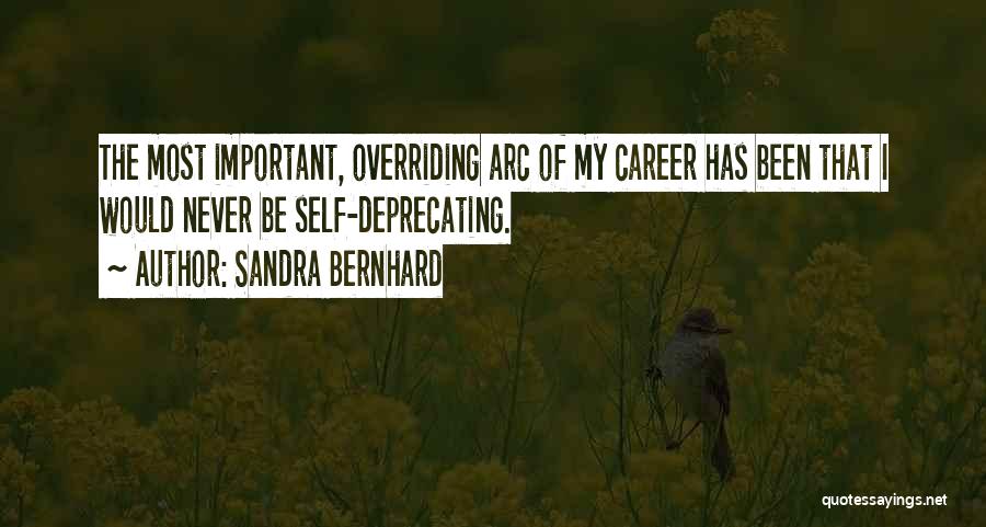 Sandra Bernhard Quotes: The Most Important, Overriding Arc Of My Career Has Been That I Would Never Be Self-deprecating.