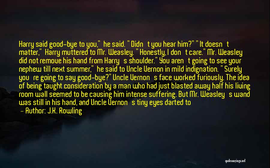 J.K. Rowling Quotes: Harry Said Good-bye To You, He Said. Didn't You Hear Him?it Doesn't Matter, Harry Muttered To Mr. Weasley. Honestly, I