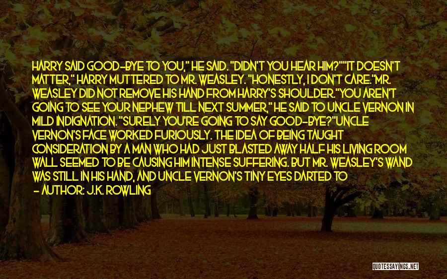 J.K. Rowling Quotes: Harry Said Good-bye To You, He Said. Didn't You Hear Him?it Doesn't Matter, Harry Muttered To Mr. Weasley. Honestly, I