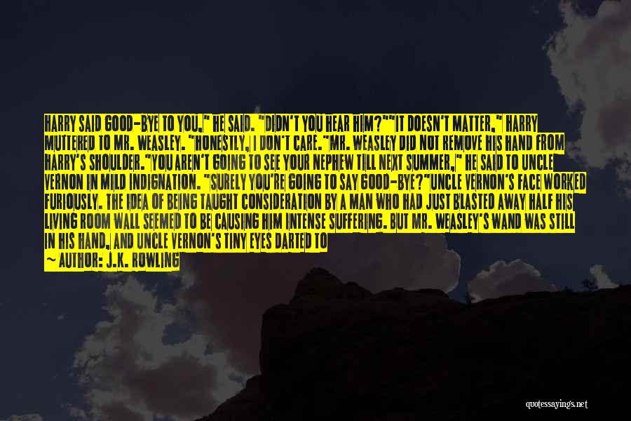 J.K. Rowling Quotes: Harry Said Good-bye To You, He Said. Didn't You Hear Him?it Doesn't Matter, Harry Muttered To Mr. Weasley. Honestly, I