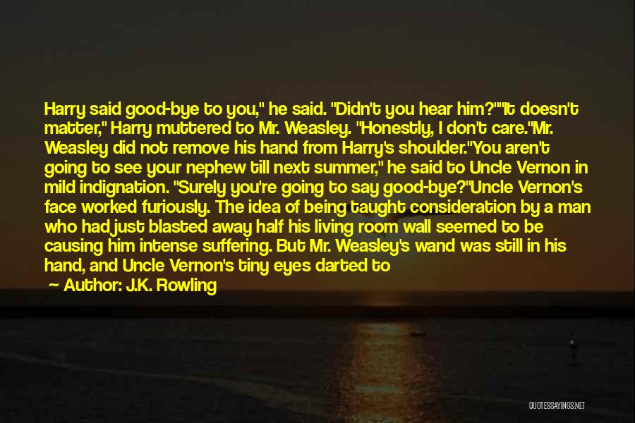 J.K. Rowling Quotes: Harry Said Good-bye To You, He Said. Didn't You Hear Him?it Doesn't Matter, Harry Muttered To Mr. Weasley. Honestly, I