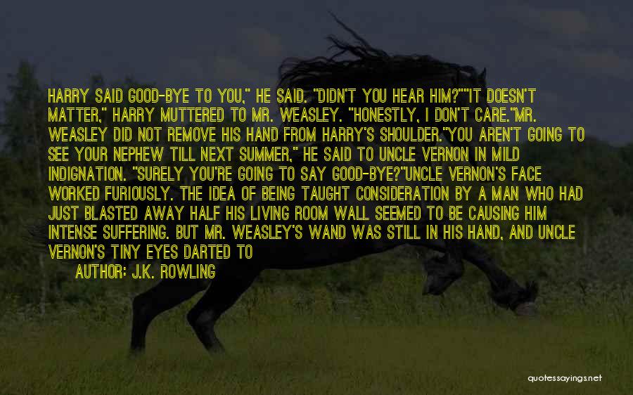 J.K. Rowling Quotes: Harry Said Good-bye To You, He Said. Didn't You Hear Him?it Doesn't Matter, Harry Muttered To Mr. Weasley. Honestly, I