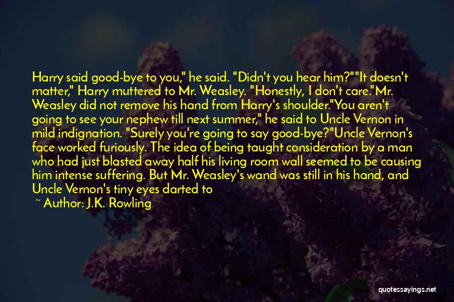 J.K. Rowling Quotes: Harry Said Good-bye To You, He Said. Didn't You Hear Him?it Doesn't Matter, Harry Muttered To Mr. Weasley. Honestly, I