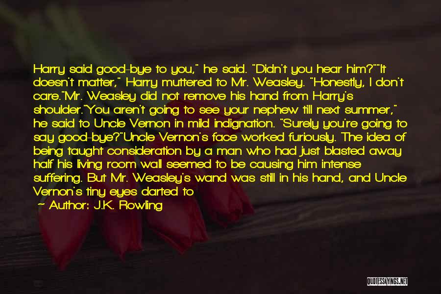 J.K. Rowling Quotes: Harry Said Good-bye To You, He Said. Didn't You Hear Him?it Doesn't Matter, Harry Muttered To Mr. Weasley. Honestly, I