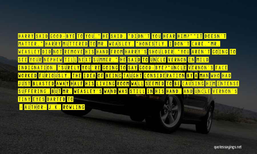 J.K. Rowling Quotes: Harry Said Good-bye To You, He Said. Didn't You Hear Him?it Doesn't Matter, Harry Muttered To Mr. Weasley. Honestly, I