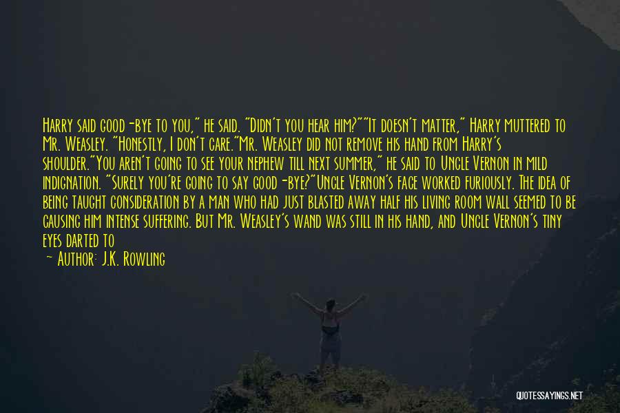 J.K. Rowling Quotes: Harry Said Good-bye To You, He Said. Didn't You Hear Him?it Doesn't Matter, Harry Muttered To Mr. Weasley. Honestly, I