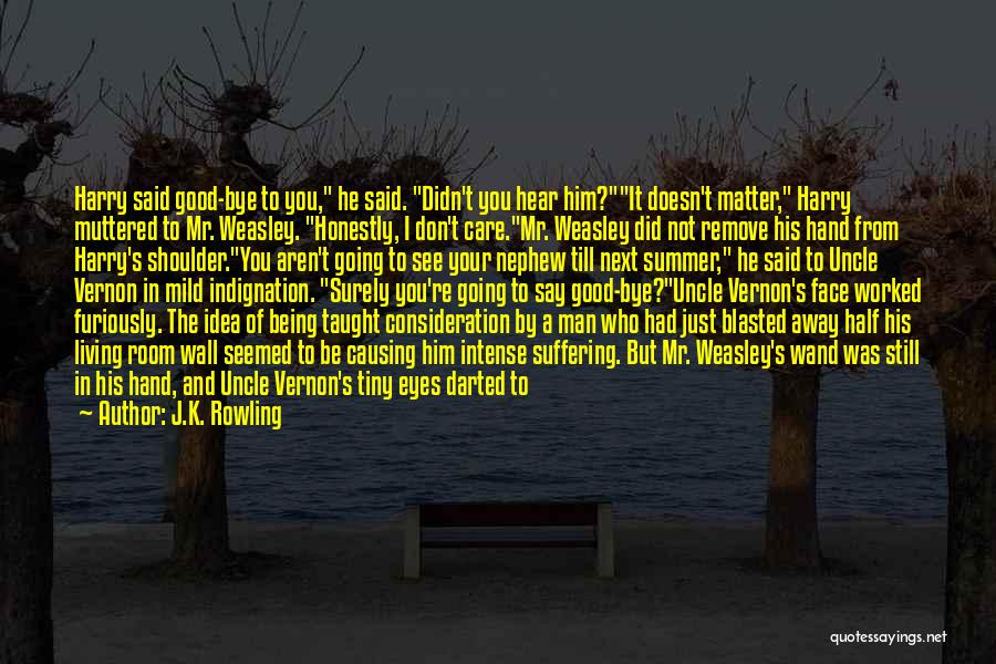 J.K. Rowling Quotes: Harry Said Good-bye To You, He Said. Didn't You Hear Him?it Doesn't Matter, Harry Muttered To Mr. Weasley. Honestly, I