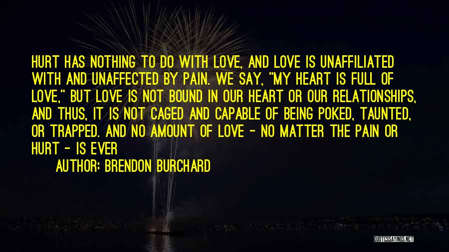 Brendon Burchard Quotes: Hurt Has Nothing To Do With Love, And Love Is Unaffiliated With And Unaffected By Pain. We Say, My Heart