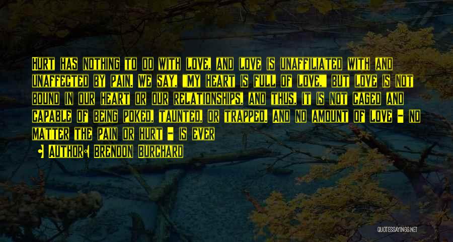 Brendon Burchard Quotes: Hurt Has Nothing To Do With Love, And Love Is Unaffiliated With And Unaffected By Pain. We Say, My Heart