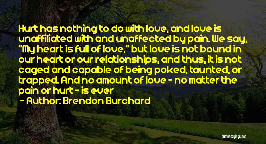Brendon Burchard Quotes: Hurt Has Nothing To Do With Love, And Love Is Unaffiliated With And Unaffected By Pain. We Say, My Heart
