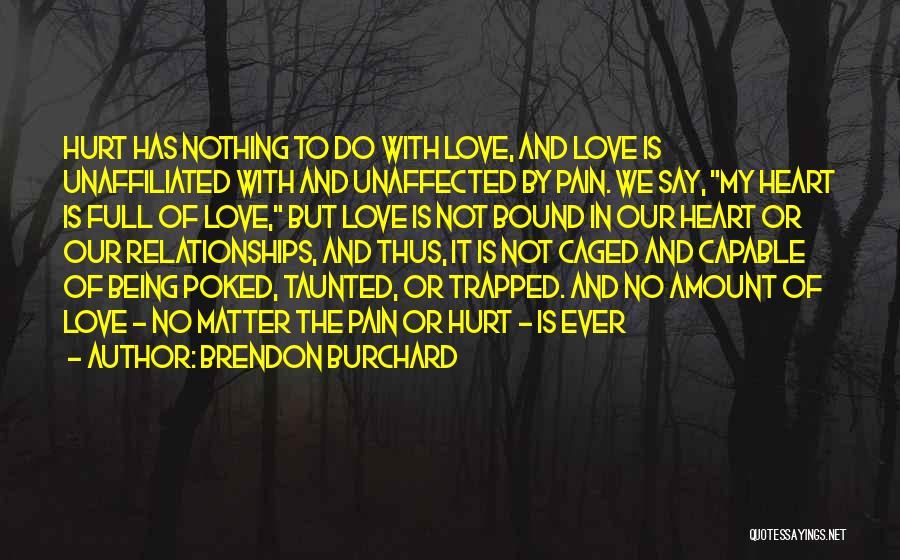 Brendon Burchard Quotes: Hurt Has Nothing To Do With Love, And Love Is Unaffiliated With And Unaffected By Pain. We Say, My Heart