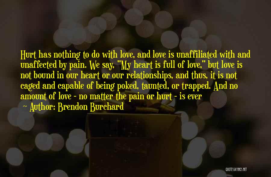 Brendon Burchard Quotes: Hurt Has Nothing To Do With Love, And Love Is Unaffiliated With And Unaffected By Pain. We Say, My Heart