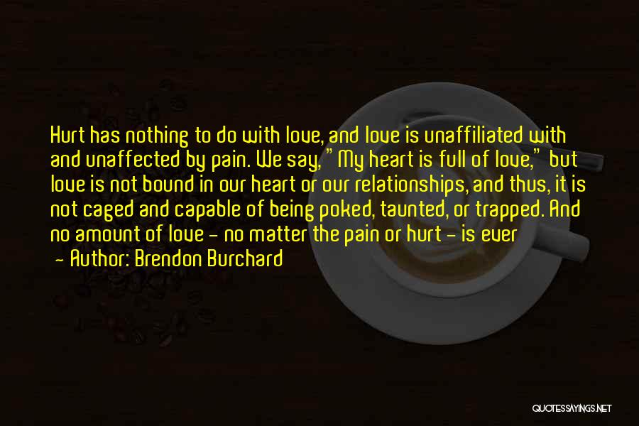 Brendon Burchard Quotes: Hurt Has Nothing To Do With Love, And Love Is Unaffiliated With And Unaffected By Pain. We Say, My Heart