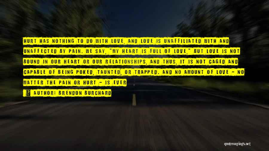 Brendon Burchard Quotes: Hurt Has Nothing To Do With Love, And Love Is Unaffiliated With And Unaffected By Pain. We Say, My Heart