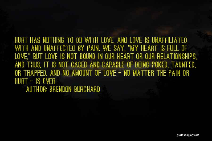 Brendon Burchard Quotes: Hurt Has Nothing To Do With Love, And Love Is Unaffiliated With And Unaffected By Pain. We Say, My Heart