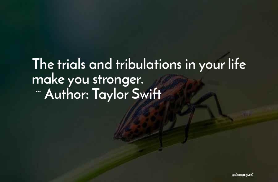 Taylor Swift Quotes: The Trials And Tribulations In Your Life Make You Stronger.