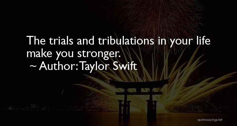 Taylor Swift Quotes: The Trials And Tribulations In Your Life Make You Stronger.