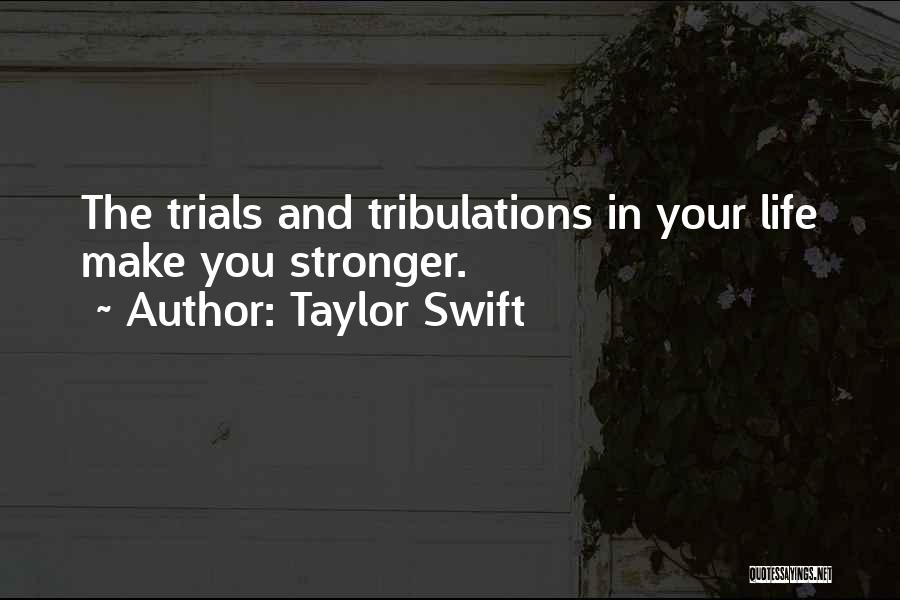 Taylor Swift Quotes: The Trials And Tribulations In Your Life Make You Stronger.