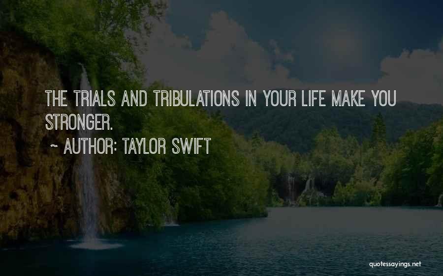 Taylor Swift Quotes: The Trials And Tribulations In Your Life Make You Stronger.