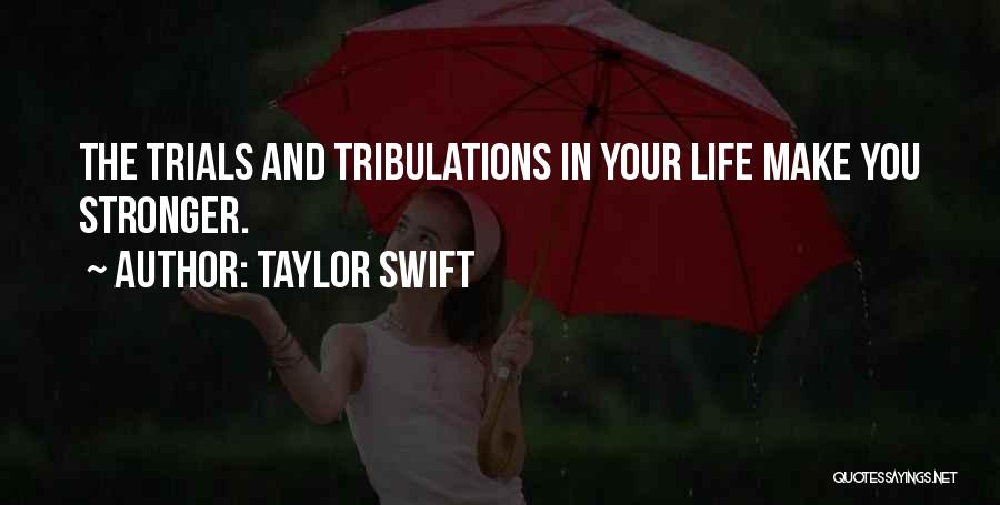 Taylor Swift Quotes: The Trials And Tribulations In Your Life Make You Stronger.