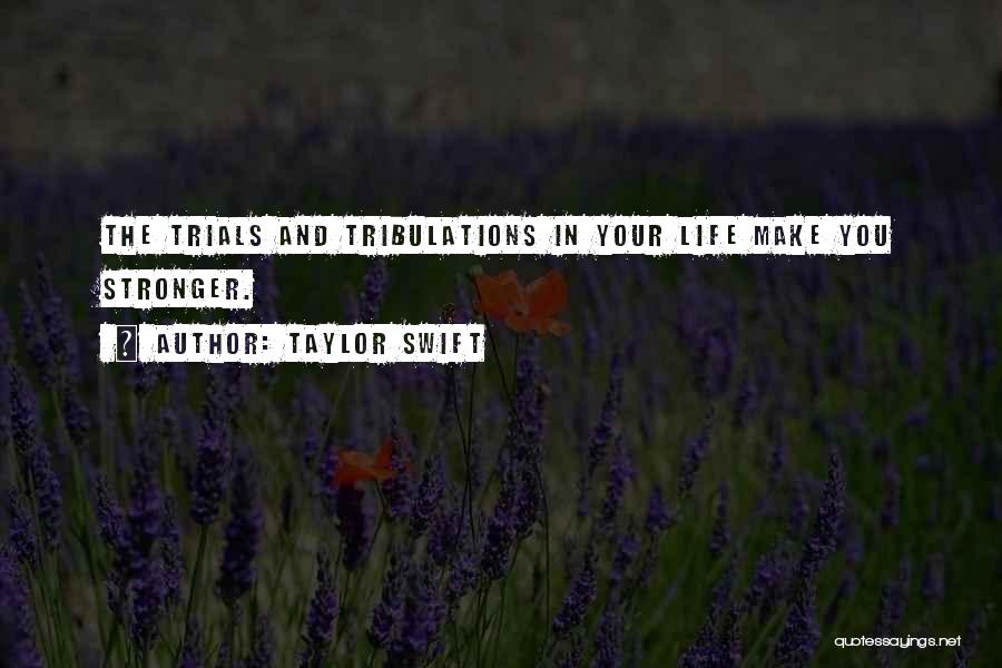 Taylor Swift Quotes: The Trials And Tribulations In Your Life Make You Stronger.