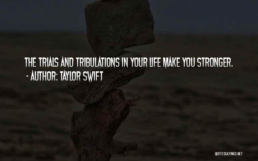 Taylor Swift Quotes: The Trials And Tribulations In Your Life Make You Stronger.